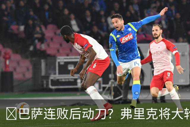 ​巴萨连败后动刀？弗里克将大轮换，加维、德容等待机会