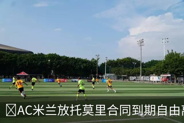 ​AC米兰放托莫里合同到期自由离队，纽卡领跑争夺战