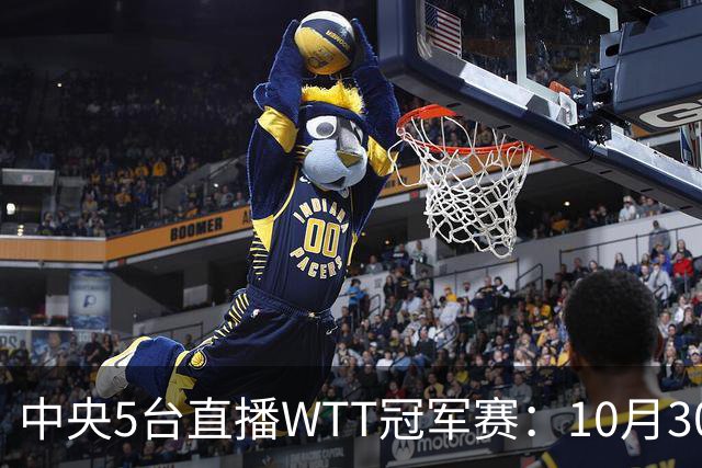 中央5台直播WTT冠军赛：10月30日CCTV5直播 孙颖莎王曼昱领衔冲8强
