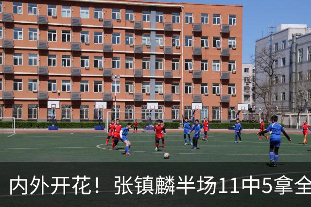 内外开花！张镇麟半场11中5拿全队最高15分 三分8中3