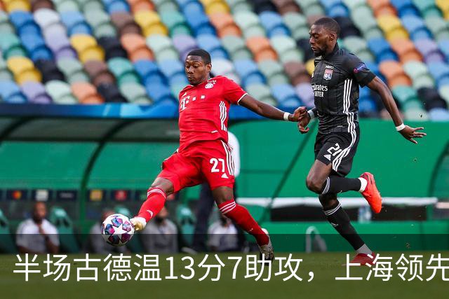 半场古德温13分7助攻，上海领先福建7分