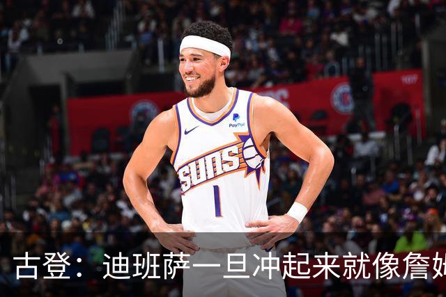 古登：迪班萨一旦冲起来就像詹姆斯，根本拦不住