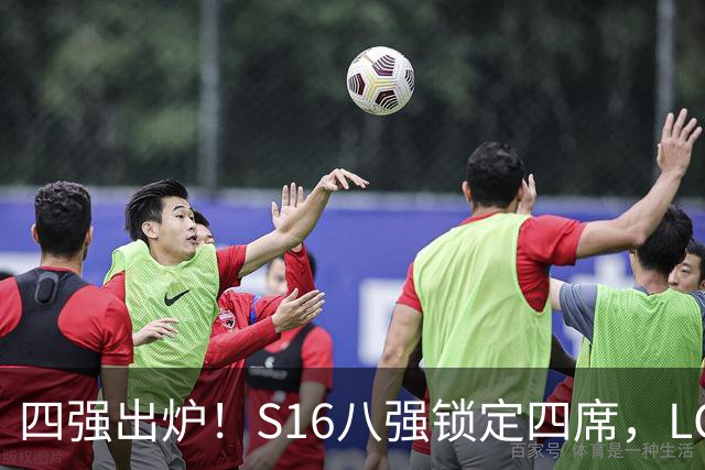 四强出炉！S16八强锁定四席，LCK三队领跑，iG扛下LPL大旗