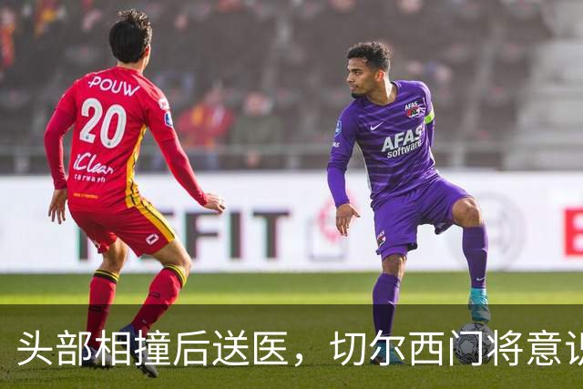 头部相撞后送医，切尔西门将意识清醒，主帅透露伤情