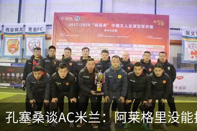 孔塞桑谈AC米兰：阿莱格里没能把自己的工作做好