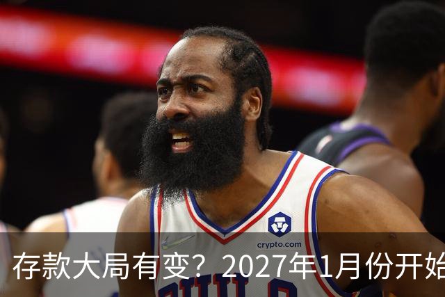 存款大局有变？2027年1月份开始，银行存款利率，或迎来新风向