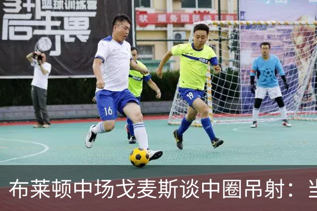 布莱顿中场戈麦斯谈中圈吊射：当时看到门将靠前，对进球非常开心