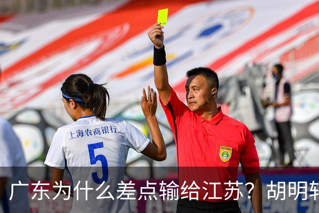 广东为什么差点输给江苏？胡明轩毫不客气说出原因，直接戳中要害