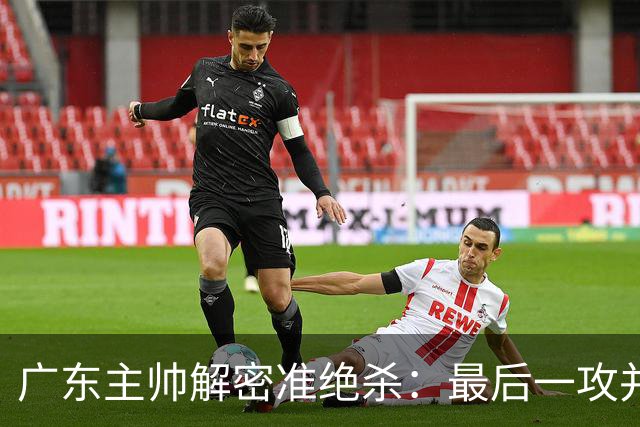 广东主帅解密准绝杀：最后一攻并不是布置给崔永熙的