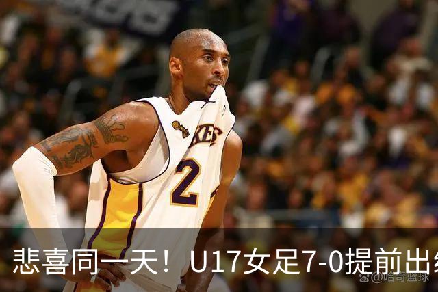 悲喜同一天！U17女足7-0提前出线，U16男足9人作战3-3遭逼平