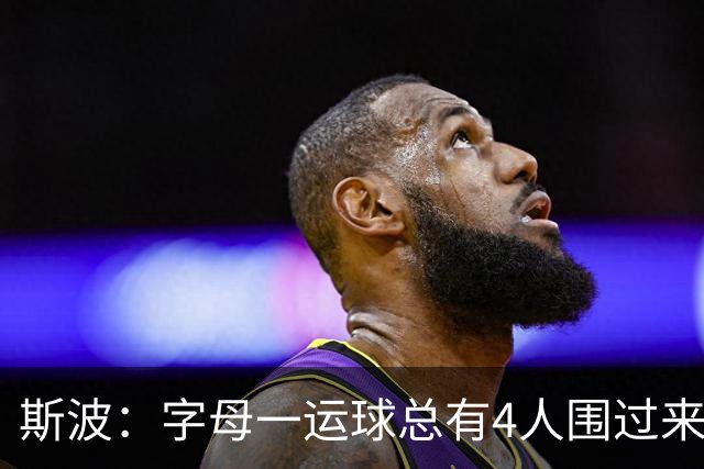 斯波：字母一运球总有4人围过来，我们因此得到更好三分机会