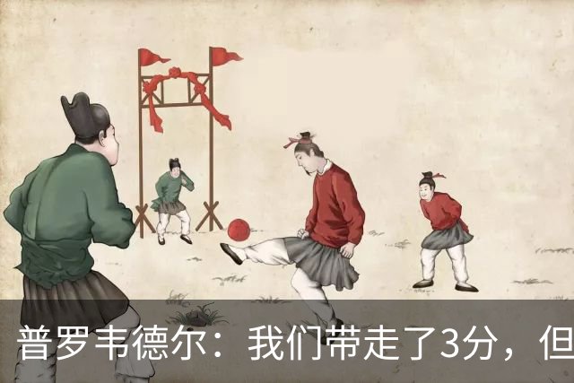 普罗韦德尔：我们带走了3分，但这场比赛的表现算不上最佳