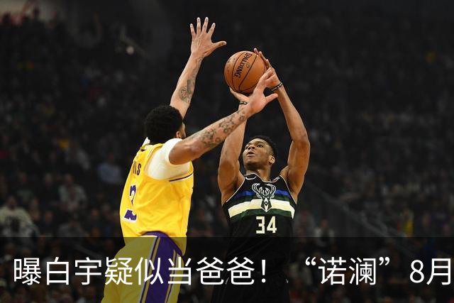 曝白宇疑似当爸爸！“诺澜”8月视频肚大如箩，评论区“像产后”