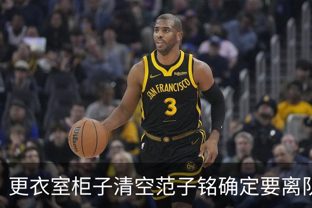 更衣室柜子清空范子铭确定要离队，周琦拍肩坦言怕碰了兄弟饭碗，鸡蛋灌饼管够好聚好散