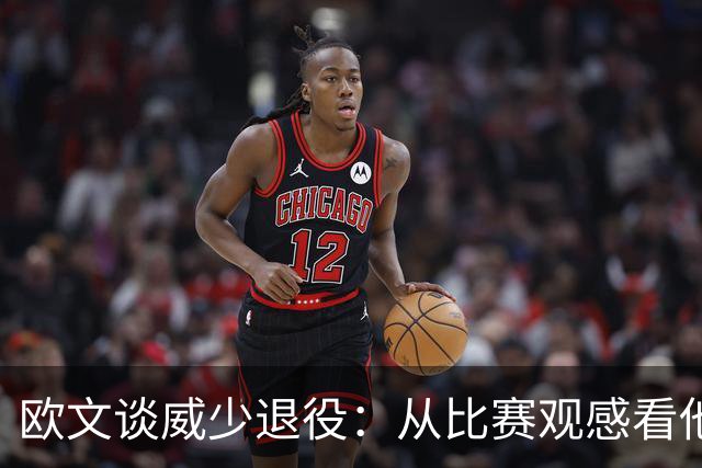 欧文谈威少退役：从比赛观感看他还能打 MVP控卫本身就是传奇