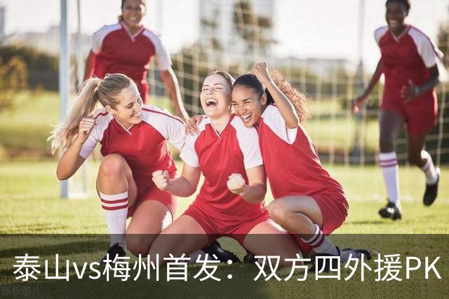 泰山vs梅州首发：双方四外援PK 梅州迎保级关键战