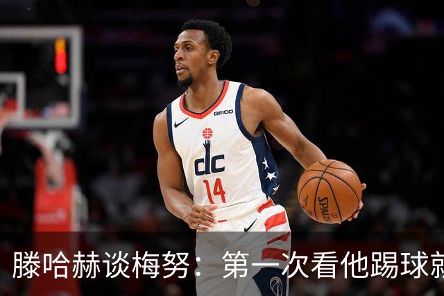 滕哈赫谈梅努：第一次看他踢球就觉得是块宝