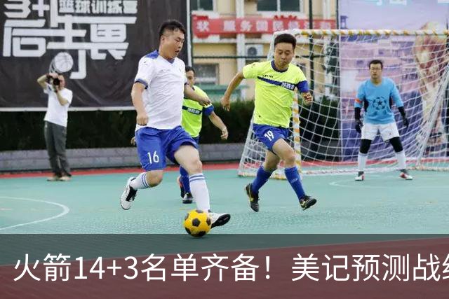 火箭14+3名单齐备！美记预测战绩西部前三 范乔丹海王无登场时间限制