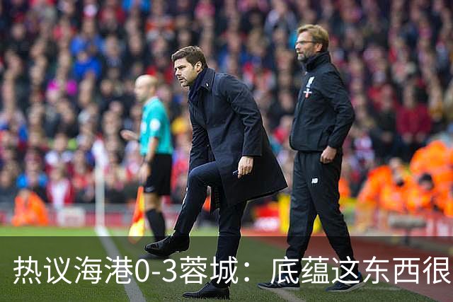 热议海港0-3蓉城：底蕴这东西很悬，保级争冠都一样