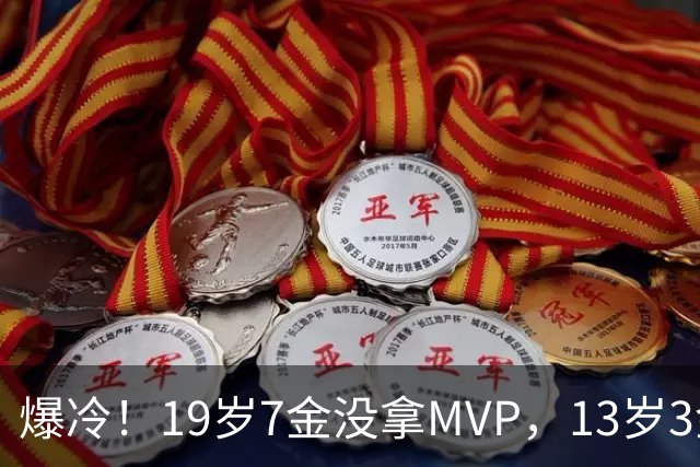 爆冷！19岁7金没拿MVP，13岁3金却捧走了