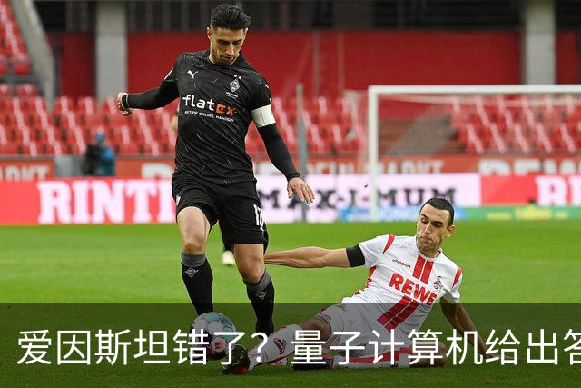 爱因斯坦错了？量子计算机给出答案，世界本质远比想象更奇妙！