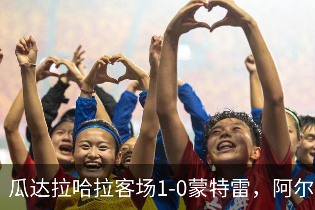 瓜达拉哈拉客场1-0蒙特雷，阿尔瓦拉多破门，皮内达染红