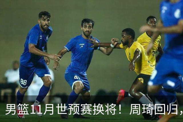 男篮11月世预赛换将！周琦回归，廖三宁出征，上海3将齐入选！