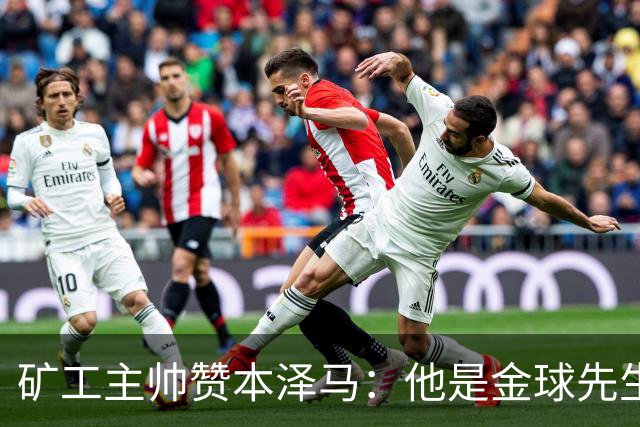 矿工主帅赞本泽马：他是金球先生 目前最强的前锋