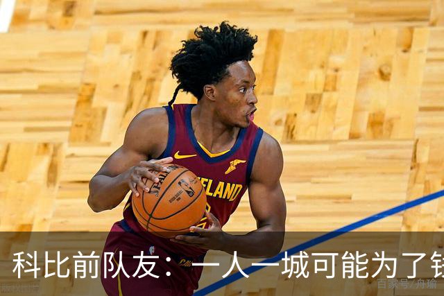 科比前队友：一人一城可能为了钱！不是谁都跟詹姆斯一样想争冠！