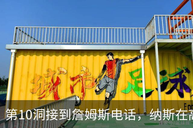 第10洞接到詹姆斯电话，纳斯在高尔夫球场完成招募