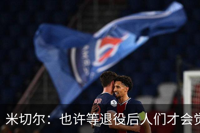 米切尔：也许等退役后人们才会觉得我很厉害 人们届时才懂得欣赏