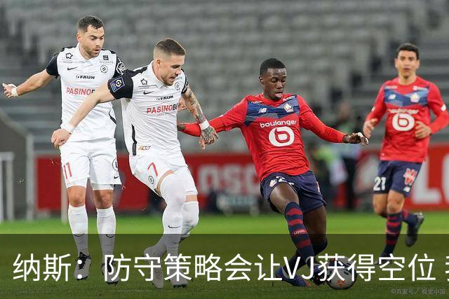 纳斯：防守策略会让VJ获得空位 我喜欢他毫不犹豫的自信