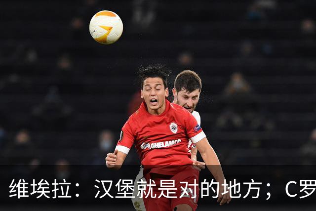 维埃拉：汉堡就是对的地方；C罗？我没资格去评判他的对错