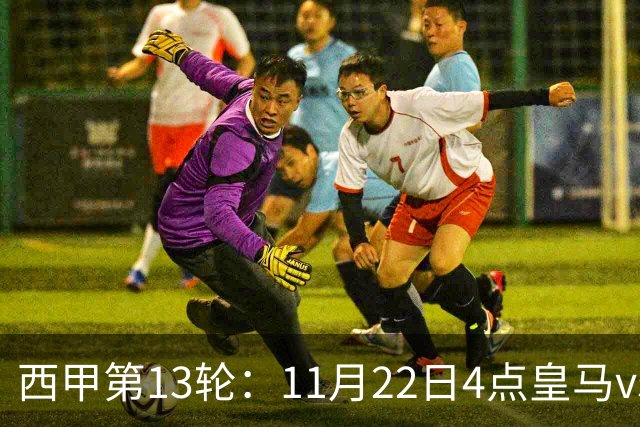 西甲第13轮：11月22日4点皇马vs塞尔塔，11月22日21点巴萨vs黄潜