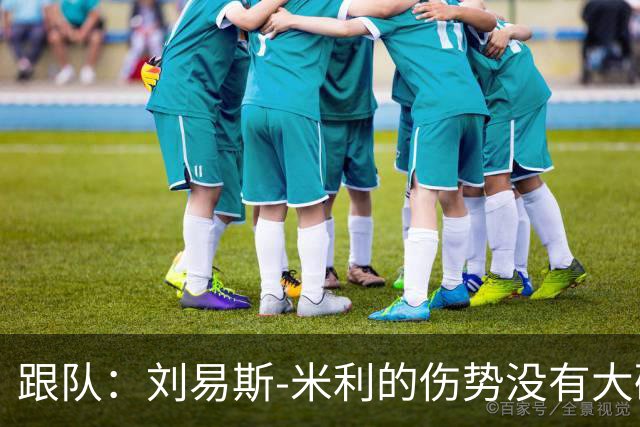 跟队：刘易斯-米利的伤势没有大碍，下周回俱乐部恢复训练