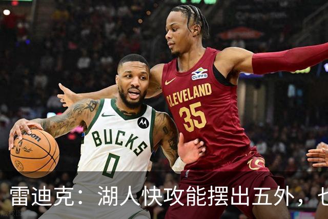 雷迪克：湖人快攻能摆出五外，也能让马穆在篮下打错位