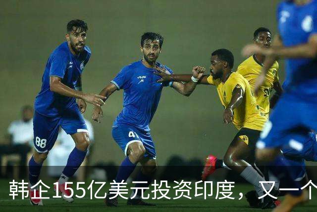 韩企155亿美元投资印度，又一个“大饼”？