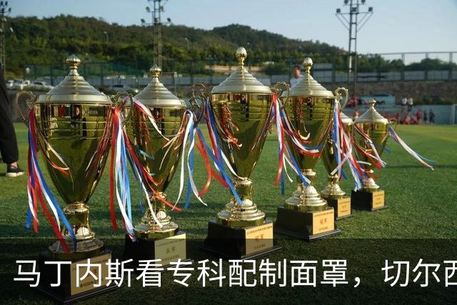 马丁内斯看专科配制面罩，切尔西门将争取提前复出
