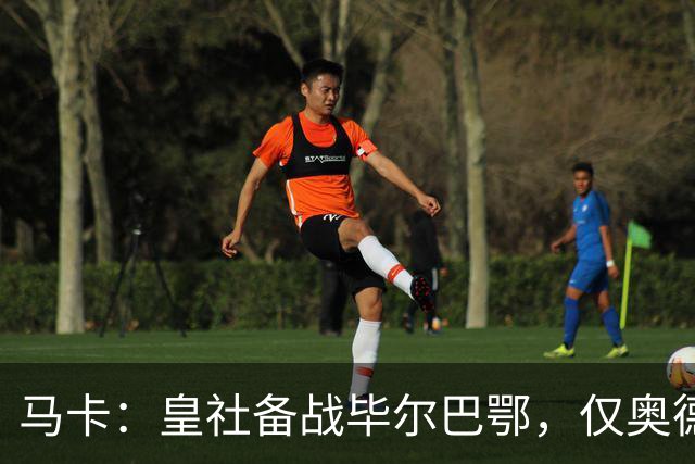 马卡：皇社备战毕尔巴鄂，仅奥德里奥索拉伤缺