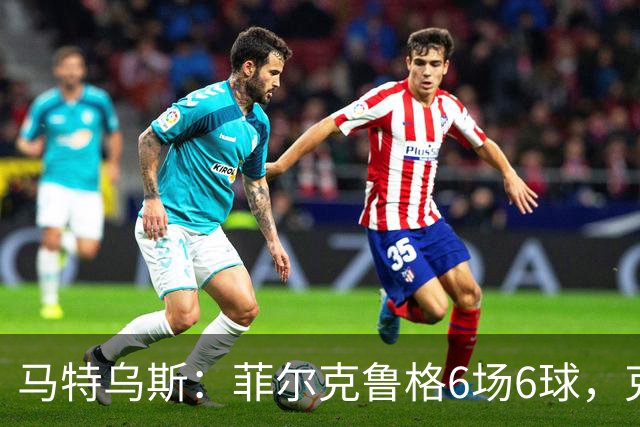 马特乌斯：菲尔克鲁格6场6球，克洛普该考虑他回归
