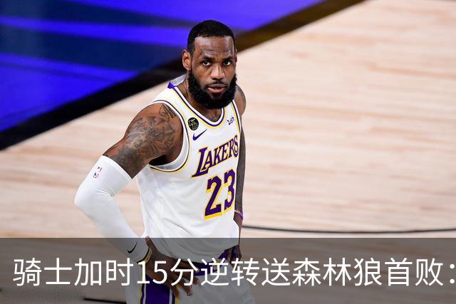 骑士加时15分逆转送森林狼首败：华子47分赛季新高 哈登22+9绝平球