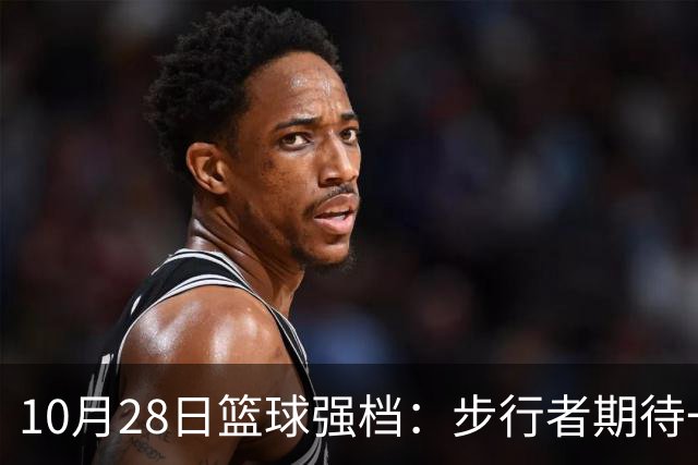 10月28日篮球强档：步行者期待一雪前耻