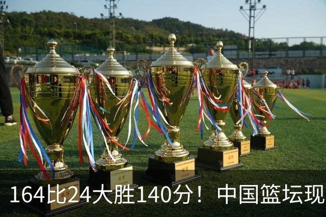 164比24大胜140分！中国篮坛现离谱分差，单节0分遭羞辱？