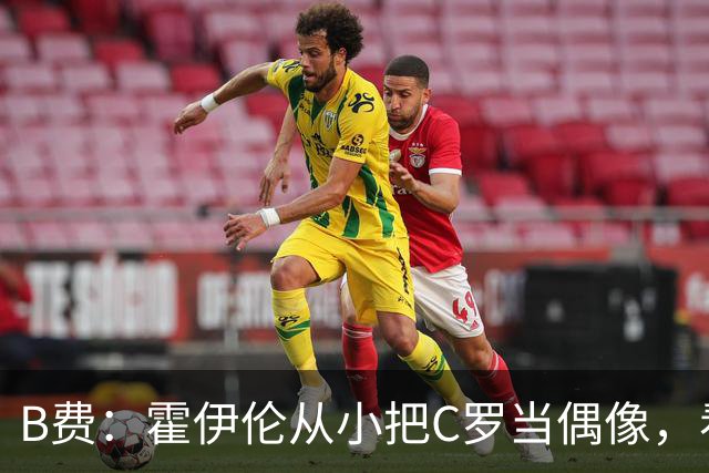B费：霍伊伦从小把C罗当偶像，看到他模仿Siu我很自豪