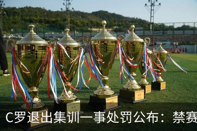 C罗退出集训一事处罚公布：禁赛30日约等于无，下场总裁就能出战