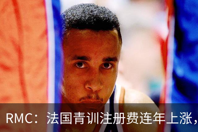 RMC：法国青训注册费连年上涨，孩子踢球渐成奢侈