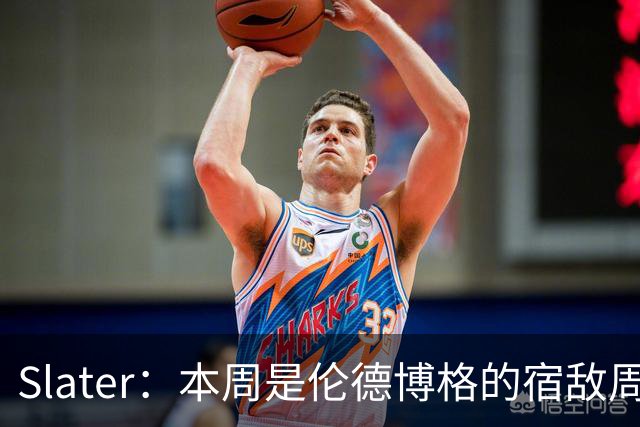 Slater：本周是伦德博格的宿敌周 连续对阵东契奇&布泽尔&狄龙