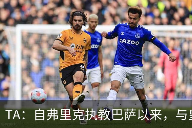 TA：自弗里克执教巴萨以来，与皇马7次交手拿下6场占据明显上风